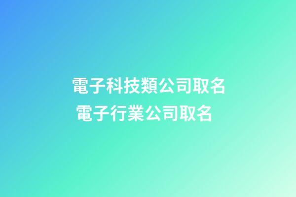 電子科技類公司取名 電子行業公司取名-第1張-公司起名-玄機派